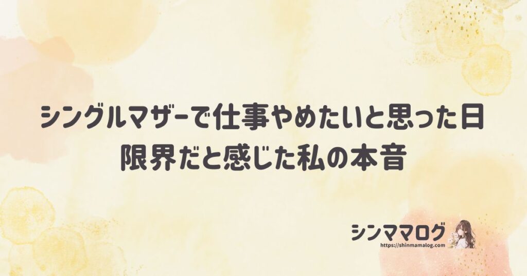 シングルマザーで仕事やめたいと思った日。限界だと感じた私の本音