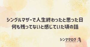 シングルマザーで人生終わったと思った日。何も残ってないと感じていた頃の話