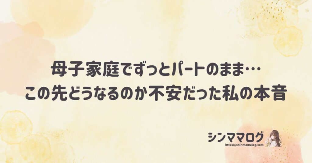 母子家庭でずっとパートのまま…この先どうなるのか不安だった私の本音
