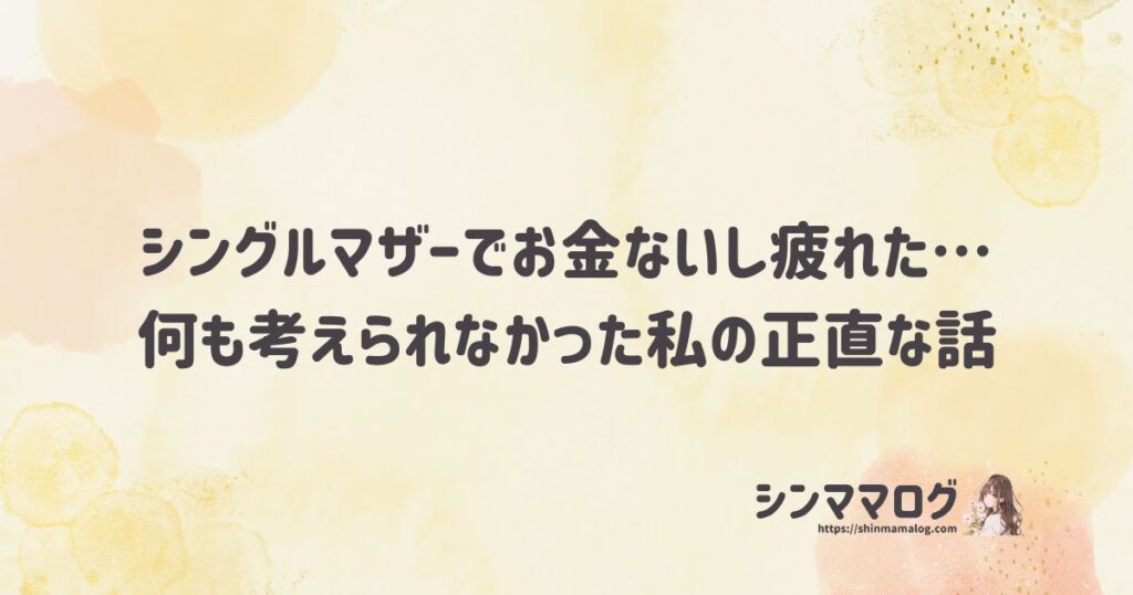 シングルマザーでお金ないし疲れた…何も考えられなかった私の正直な話